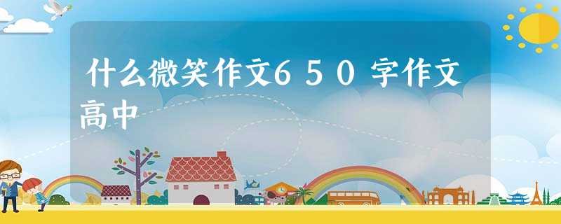什么微笑作文650字作文高中 什么微笑作文650字作文高中