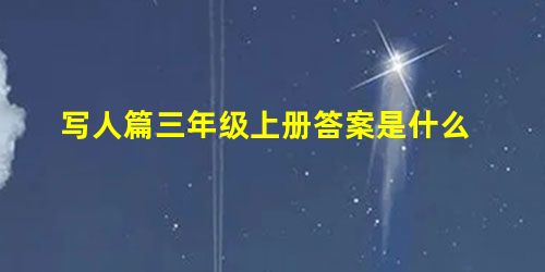 写人篇三年级上册答案是什么 写人篇三年级上册答案是什么