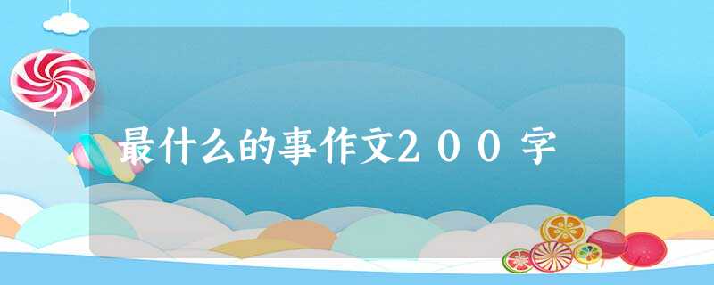 最什么的事作文200字 最什么的事作文200字