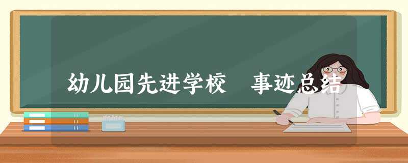 幼儿园先进学校 事迹总结 幼儿园先进学校 事迹总结
