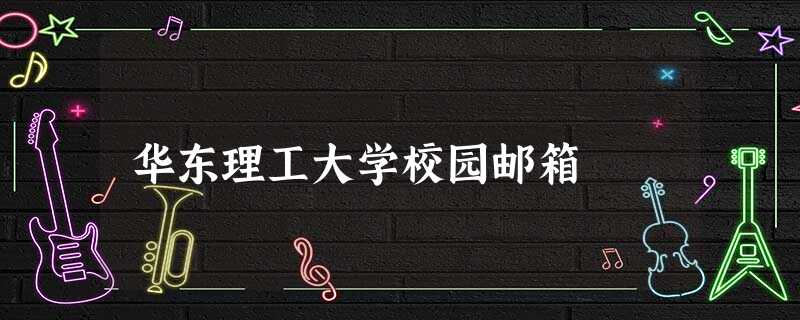 华东理工大学校园邮箱 华东理工大学校园邮箱
