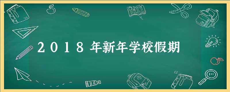 2018年新年学校假期 2018年新年学校假期
