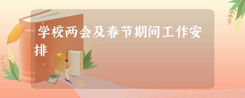 学校两会及春节期间工作安排 学校两会及春节期间工作安排