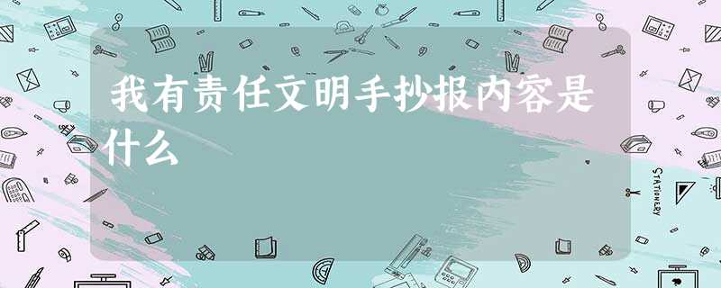我有责任文明手抄报内容是什么 我有责任文明手抄报内容是什么