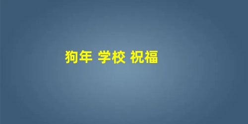 狗年 学校 祝福 狗年 学校 祝福