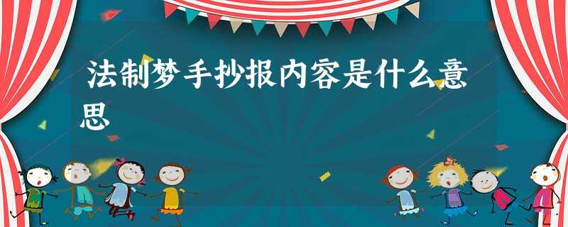 法制梦手抄报内容是什么意思 法制梦手抄报内容是什么意思
