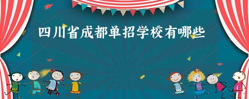 四川省成都单招学校有哪些 四川省成都单招学校有哪些