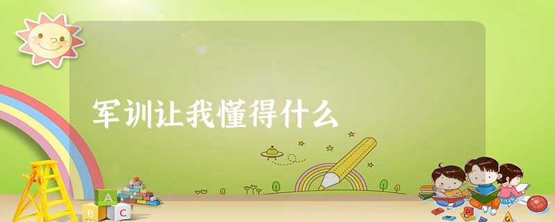 军训让我懂得什么 军训让我懂得什么