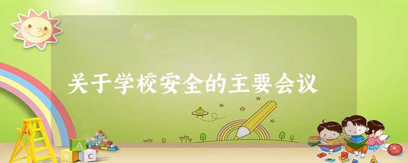 关于学校安全的主要会议 关于学校安全的主要会议