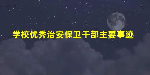 学校优秀治安保卫干部主要事迹 学校优秀治安保卫干部主要事迹