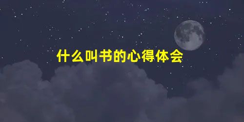 什么叫书的心得体会 什么叫书的心得体会