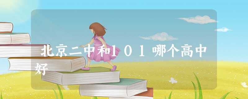 北京二中和101哪个高中好 北京二中和101哪个高中好