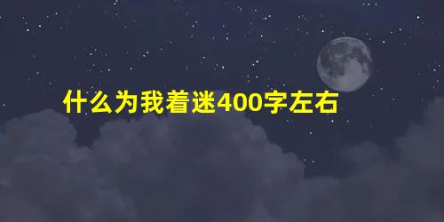 什么为我着迷400字左右 什么为我着迷400字左右