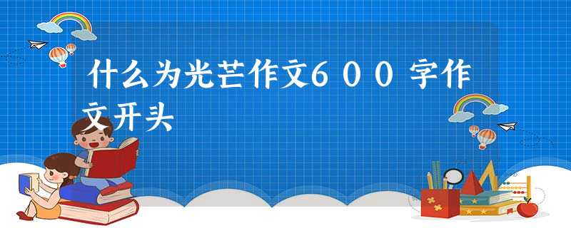 什么为光芒作文600字作文开头 什么为光芒作文600字作文开头