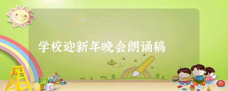 学校迎新年晚会朗诵稿 学校迎新年晚会朗诵稿