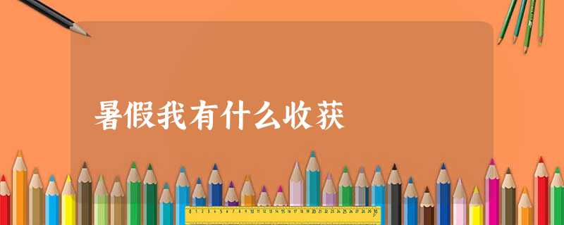 暑假我有什么收获 暑假我有什么收获