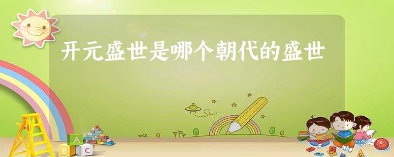 开元盛世是哪个朝代的盛世 开元盛世是哪个朝代的盛世