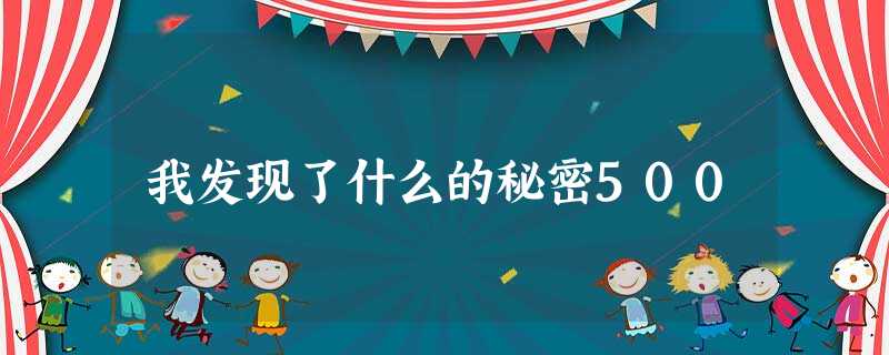 我发现了什么的秘密500 我发现了什么的秘密500