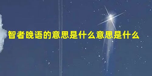 智者晚语的意思是什么意思是什么意思 智者晚语的意思是什么意思是什么意思