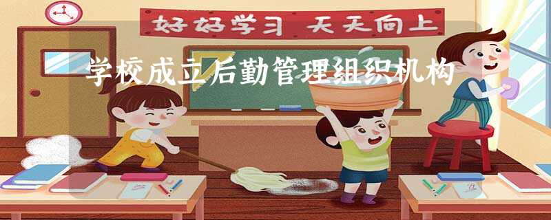 学校成立后勤管理组织机构 学校成立后勤管理组织机构