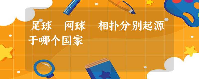 足球 网球 相扑分别起源于哪个国家 足球 网球 相扑分别起源于哪个国家