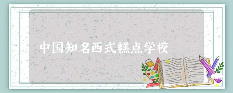 中国知名西式糕点学校 中国知名西式糕点学校