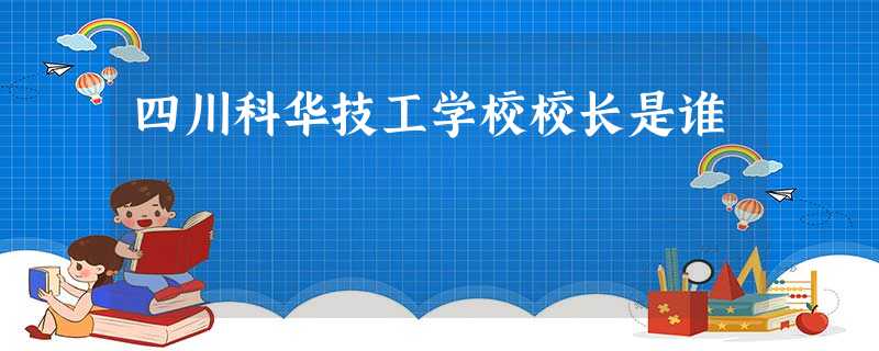 四川科华技工学校校长是谁 四川科华技工学校校长是谁