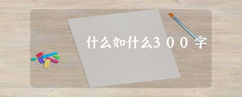 什么如什么300字 什么如什么300字