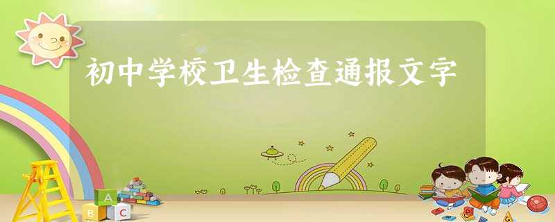 初中学校卫生检查通报文字 初中学校卫生检查通报文字