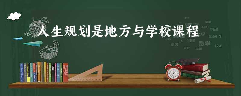 人生规划是地方与学校课程 人生规划是地方与学校课程