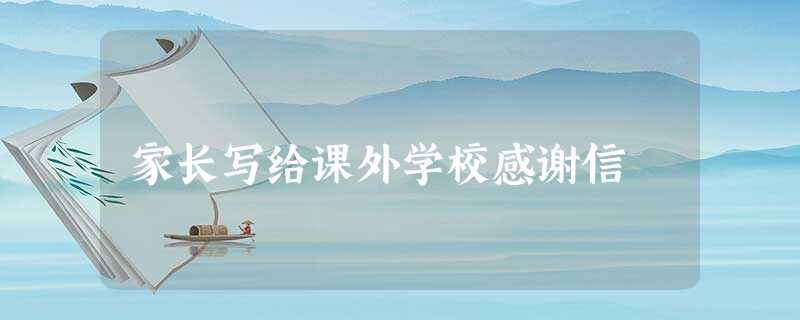 家长写给课外学校感谢信 家长写给课外学校感谢信