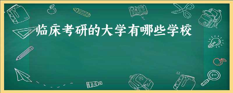 临床考研的大学有哪些学校 临床考研的大学有哪些学校