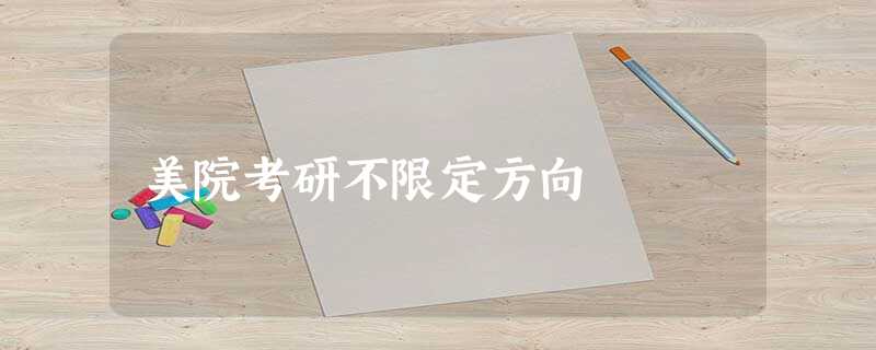 美院考研不限定方向 美院考研不限定方向