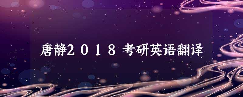 唐静2018考研英语翻译 唐静2018考研英语翻译