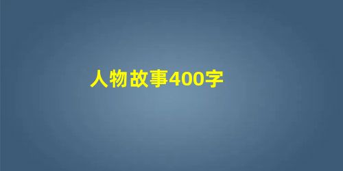 人物故事400字 人物故事400字