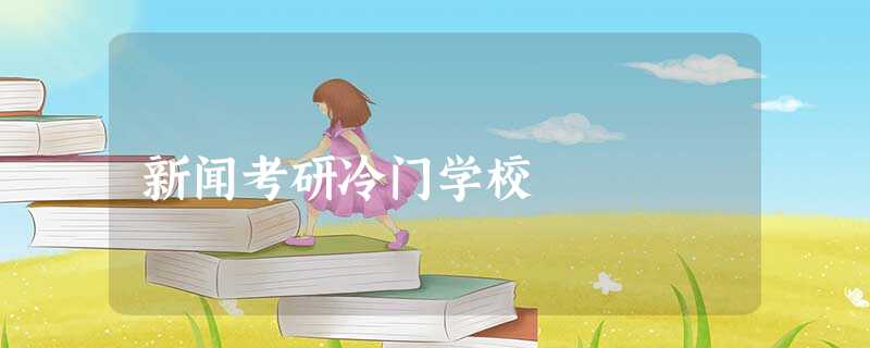 新闻考研冷门学校 新闻考研冷门学校
