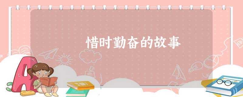 惜时勤奋的故事 惜时勤奋的故事