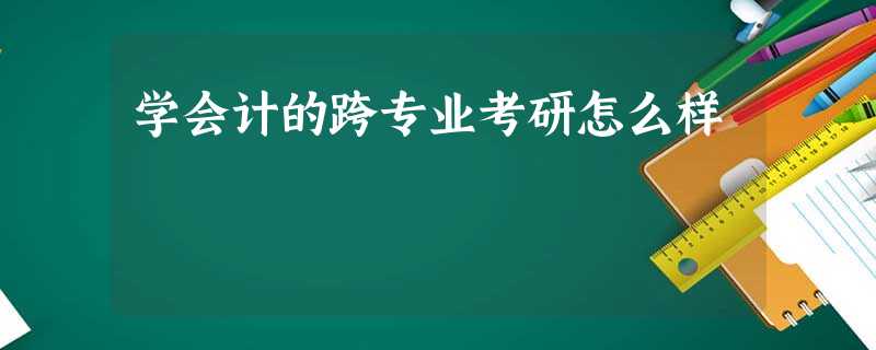 学会计的跨专业考研怎么样 学会计的跨专业考研怎么样