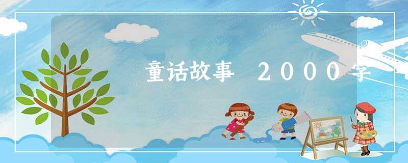 童话故事 2000字 童话故事 2000字