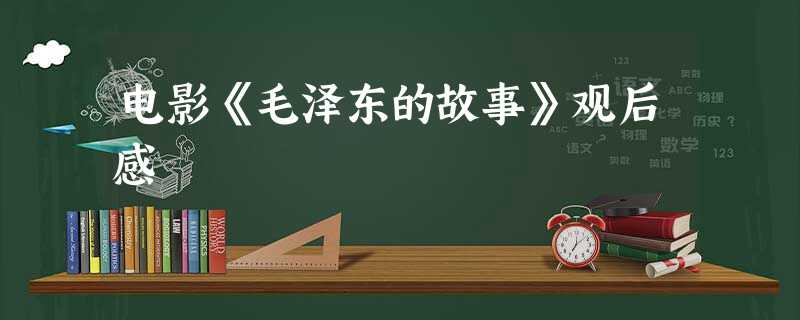 电影《毛泽东的故事》观后感 电影《毛泽东的故事》观后感