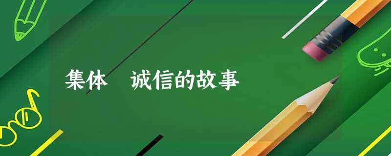 集体 诚信的故事 集体 诚信的故事