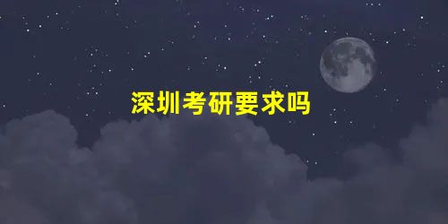 深圳考研要求吗 深圳考研要求吗