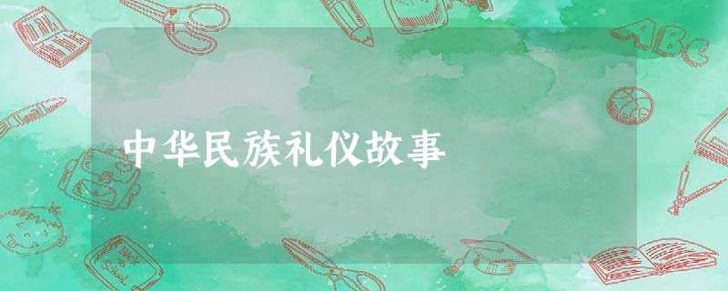 中华民族礼仪故事 中华民族礼仪故事