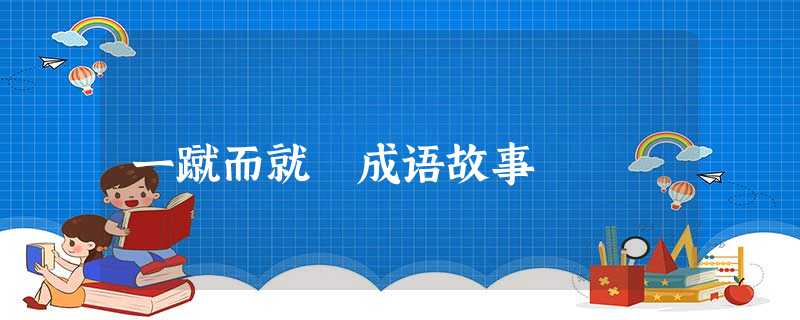 一蹴而就 成语故事 一蹴而就 成语故事
