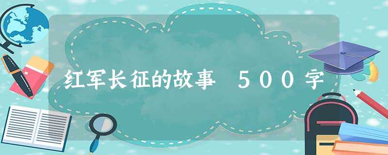 红军长征的故事 500字 红军长征的故事 500字