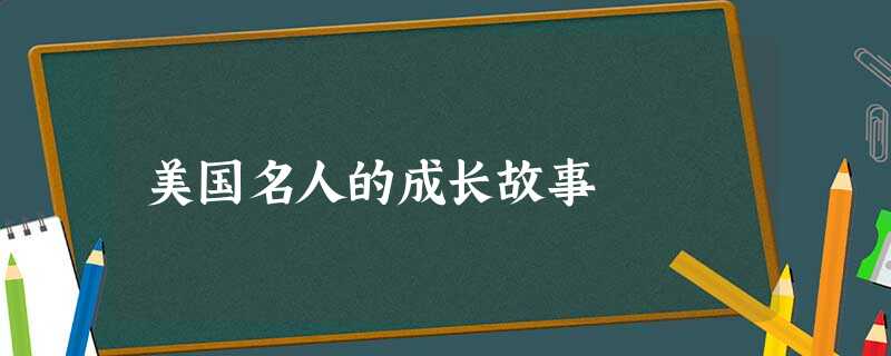 美国名人的成长故事 美国名人的成长故事