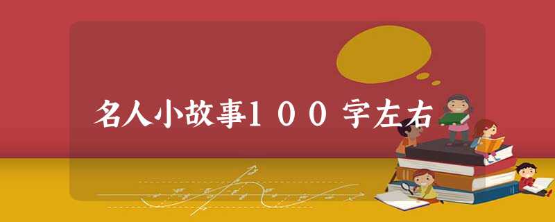 名人小故事100字左右 名人小故事100字左右