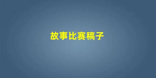 故事比赛稿子 故事比赛稿子