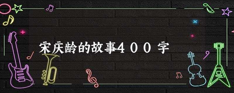 宋庆龄的故事400字 宋庆龄的故事400字
