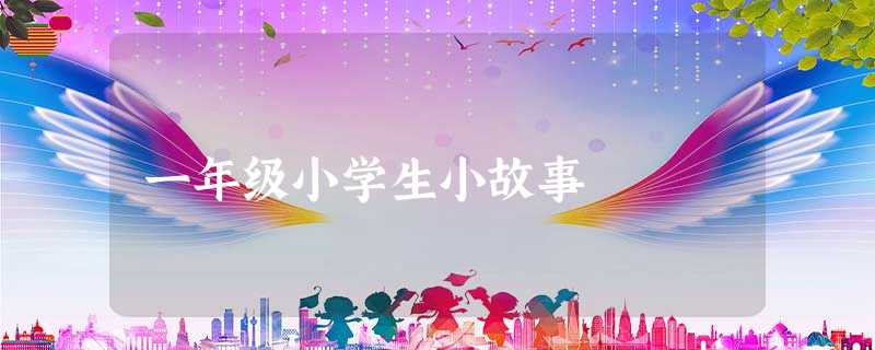 一年级小学生小故事 一年级小学生小故事